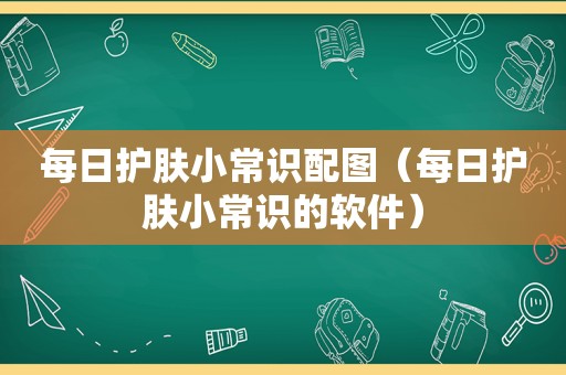 每日护肤小常识配图（每日护肤小常识的软件）