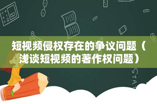 短视频侵权存在的争议问题（浅谈短视频的著作权问题）