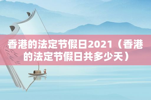 香港的法定节假日2021（香港的法定节假日共多少天）