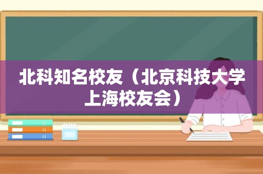 北科知名校友（北京科技大学上海校友会）