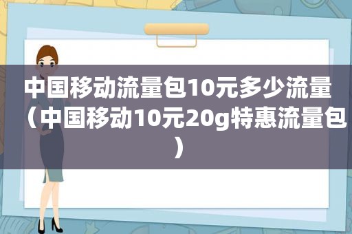 中国移动流量包10元多少流量（中国移动10元20g特惠流量包）