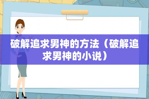 绿色追求男神的方法（绿色追求男神的小说）