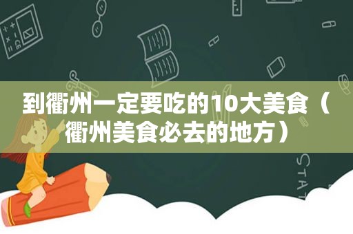 到衢州一定要吃的10大美食（衢州美食必去的地方）