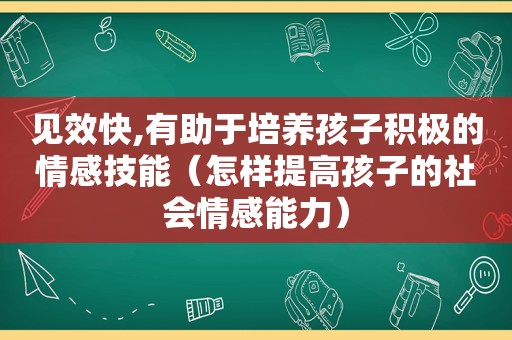 见效快,有助于培养孩子积极的情感技能（怎样提高孩子的社会情感能力）