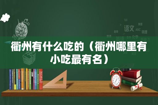 衢州有什么吃的（衢州哪里有小吃最有名）