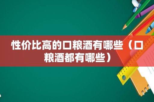 性价比高的口粮酒有哪些（口粮酒都有哪些）