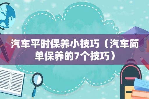 汽车平时保养小技巧（汽车简单保养的7个技巧）