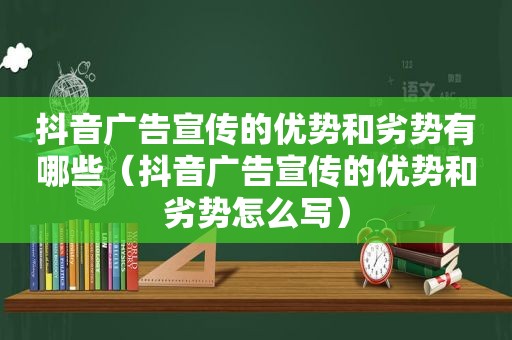 抖音广告宣传的优势和劣势有哪些（抖音广告宣传的优势和劣势怎么写）