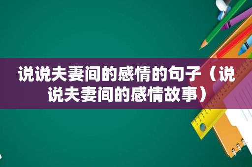 说说夫妻间的感情的句子（说说夫妻间的感情故事）