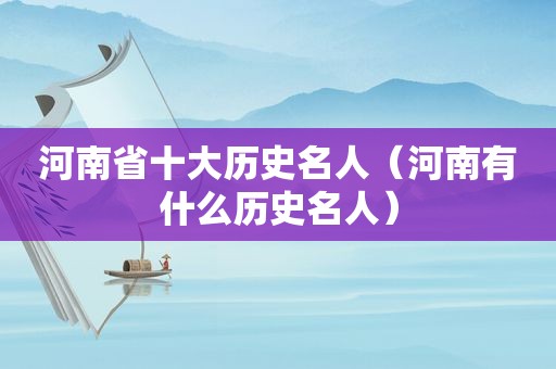 河南省十大历史名人（河南有什么历史名人）