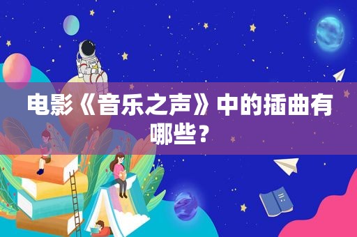 电影《音乐之声》中的插曲有哪些？