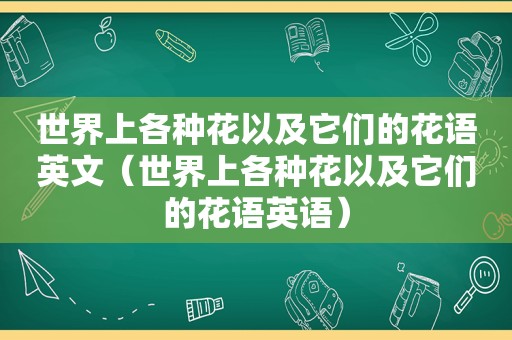 世界上各种花以及它们的花语英文（世界上各种花以及它们的花语英语）