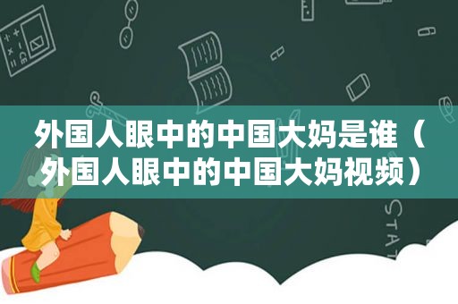 外国人眼中的中国大妈是谁（外国人眼中的中国大妈视频）