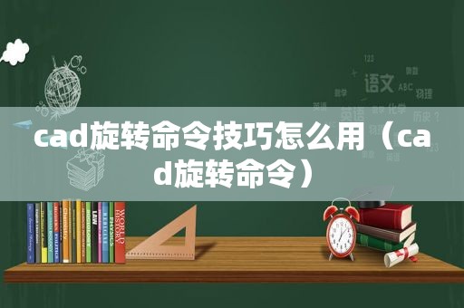 cad旋转命令技巧怎么用（cad旋转命令）