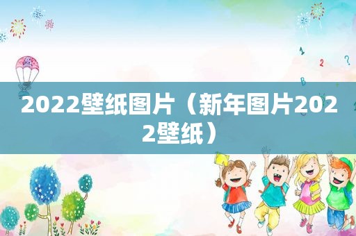 2022壁纸图片（新年图片2022壁纸）