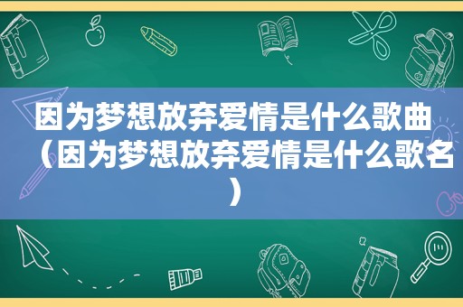 因为梦想放弃爱情是什么歌曲（因为梦想放弃爱情是什么歌名）