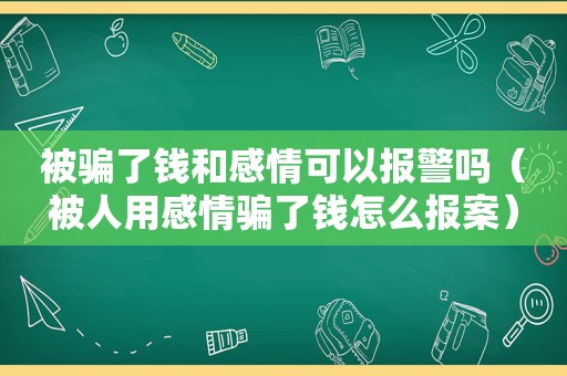 被骗了钱和感情可以报警吗（被人用感情骗了钱怎么报案）