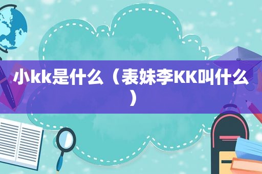 小kk是什么（表妹李KK叫什么）