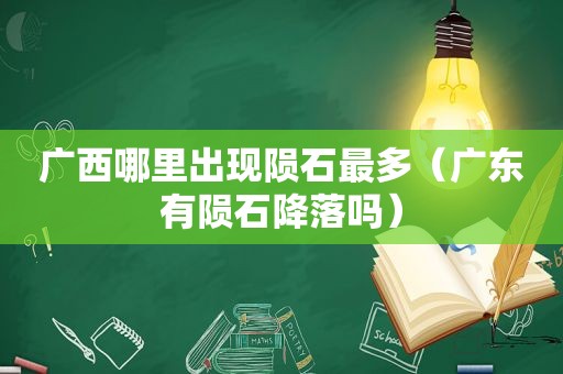 广西哪里出现陨石最多（广东有陨石降落吗）