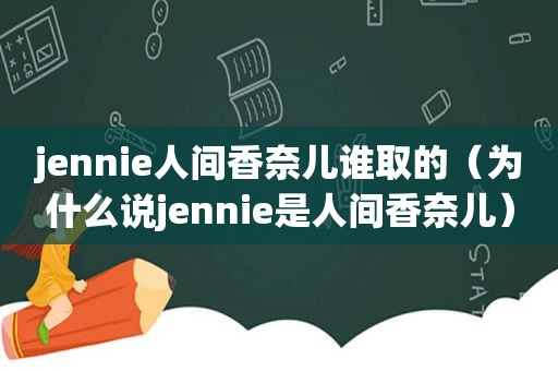 jennie人间香奈儿谁取的（为什么说jennie是人间香奈儿）