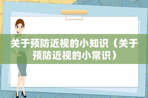 关于预防近视的小知识（关于预防近视的小常识）