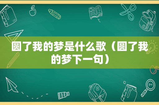 圆了我的梦是什么歌（圆了我的梦下一句）