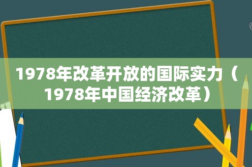 1978年改革开放的国际实力（1978年中国经济改革）