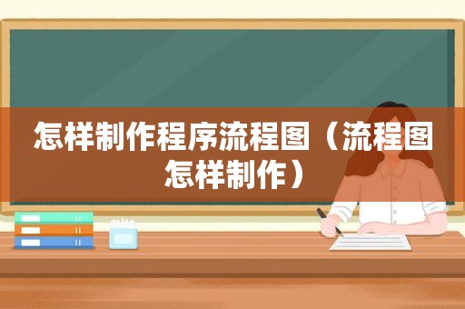 怎样制作程序流程图（流程图怎样制作）