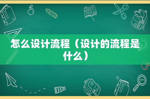 怎么设计流程（设计的流程是什么）