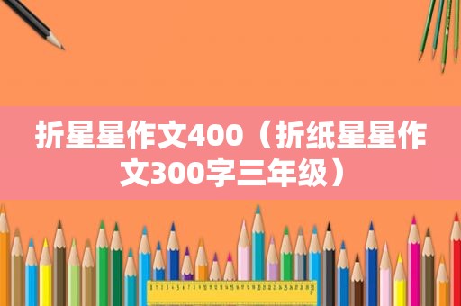 折星星作文400（折纸星星作文300字三年级）