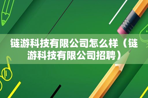 链游科技有限公司怎么样（链游科技有限公司招聘）