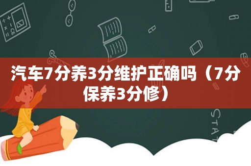 汽车7分养3分维护正确吗（7分保养3分修）