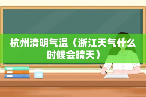 杭州清明气温（浙江天气什么时候会晴天）