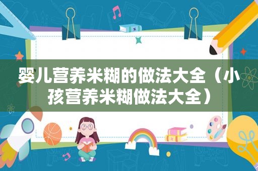 婴儿营养米糊的做法大全（小孩营养米糊做法大全）