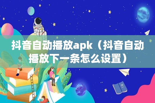 抖音自动播放apk（抖音自动播放下一条怎么设置）