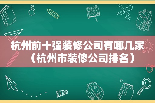 杭州前十强装修公司有哪几家（杭州市装修公司排名）