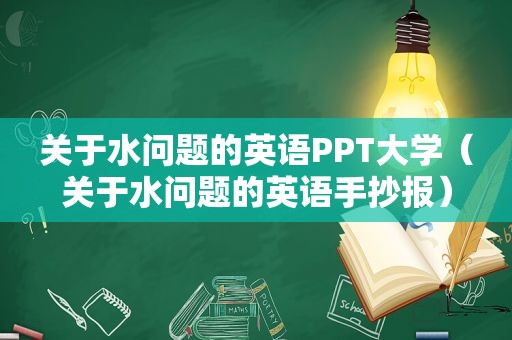 关于水问题的英语PPT大学（关于水问题的英语手抄报）