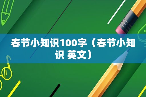 春节小知识100字（春节小知识 英文）