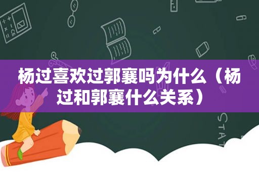 杨过喜欢过郭襄吗为什么（杨过和郭襄什么关系）