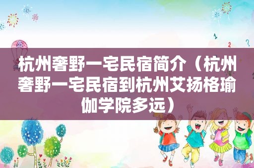 杭州奢野一宅民宿简介（杭州奢野一宅民宿到杭州艾扬格瑜伽学院多远）