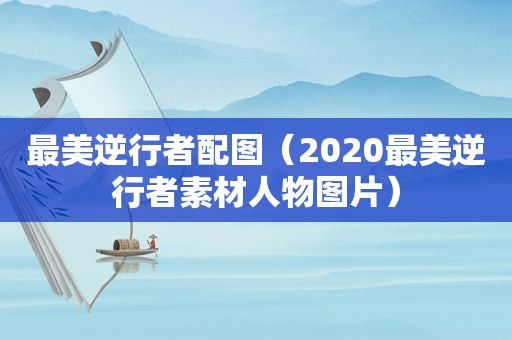 最美逆行者配图（2020最美逆行者素材人物图片）