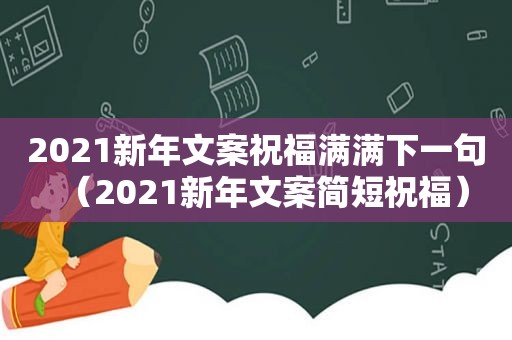 2021新年文案祝福满满下一句（2021新年文案简短祝福）