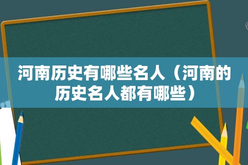 河南历史有哪些名人（河南的历史名人都有哪些）