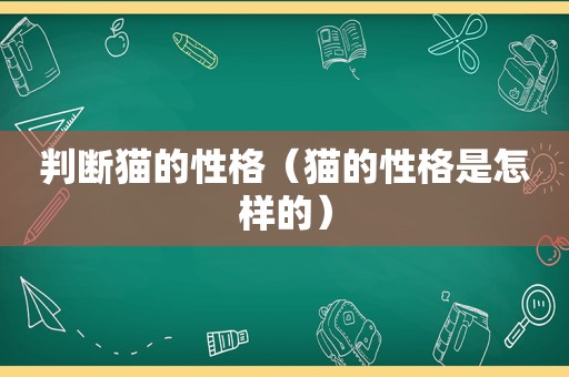 判断猫的性格（猫的性格是怎样的）