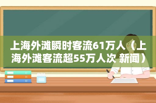 上海外滩瞬时客流61万人（上海外滩客流超55万人次 新闻）