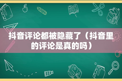 抖音评论都被隐藏了（抖音里的评论是真的吗）