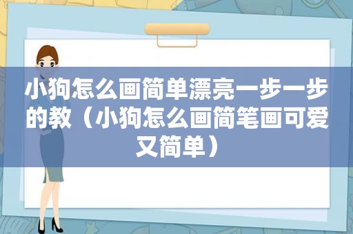 小狗怎么画简单漂亮一步一步的教（小狗怎么画简笔画可爱又简单）