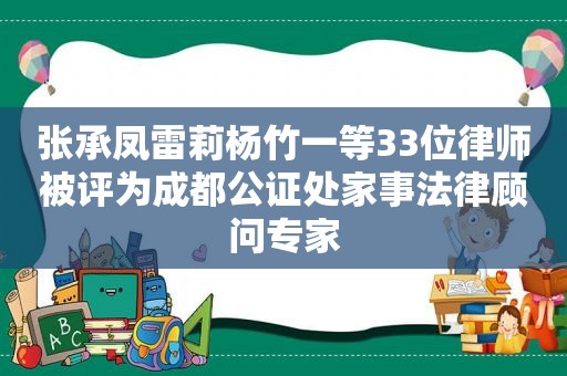 张承凤雷莉杨竹一等33位律师被评为成都公证处家事法律顾问专家