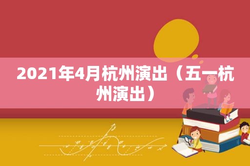 2021年4月杭州演出（五一杭州演出）