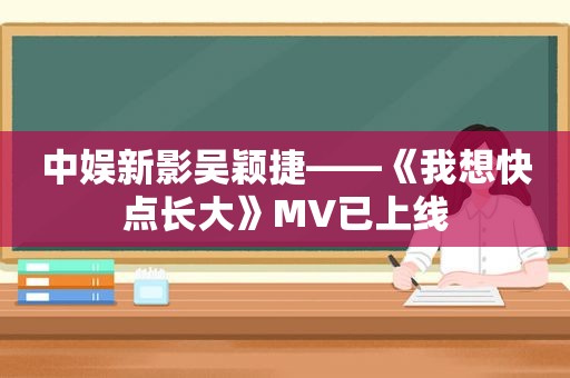 中娱新影吴颖捷——《我想快点长大》MV已上线